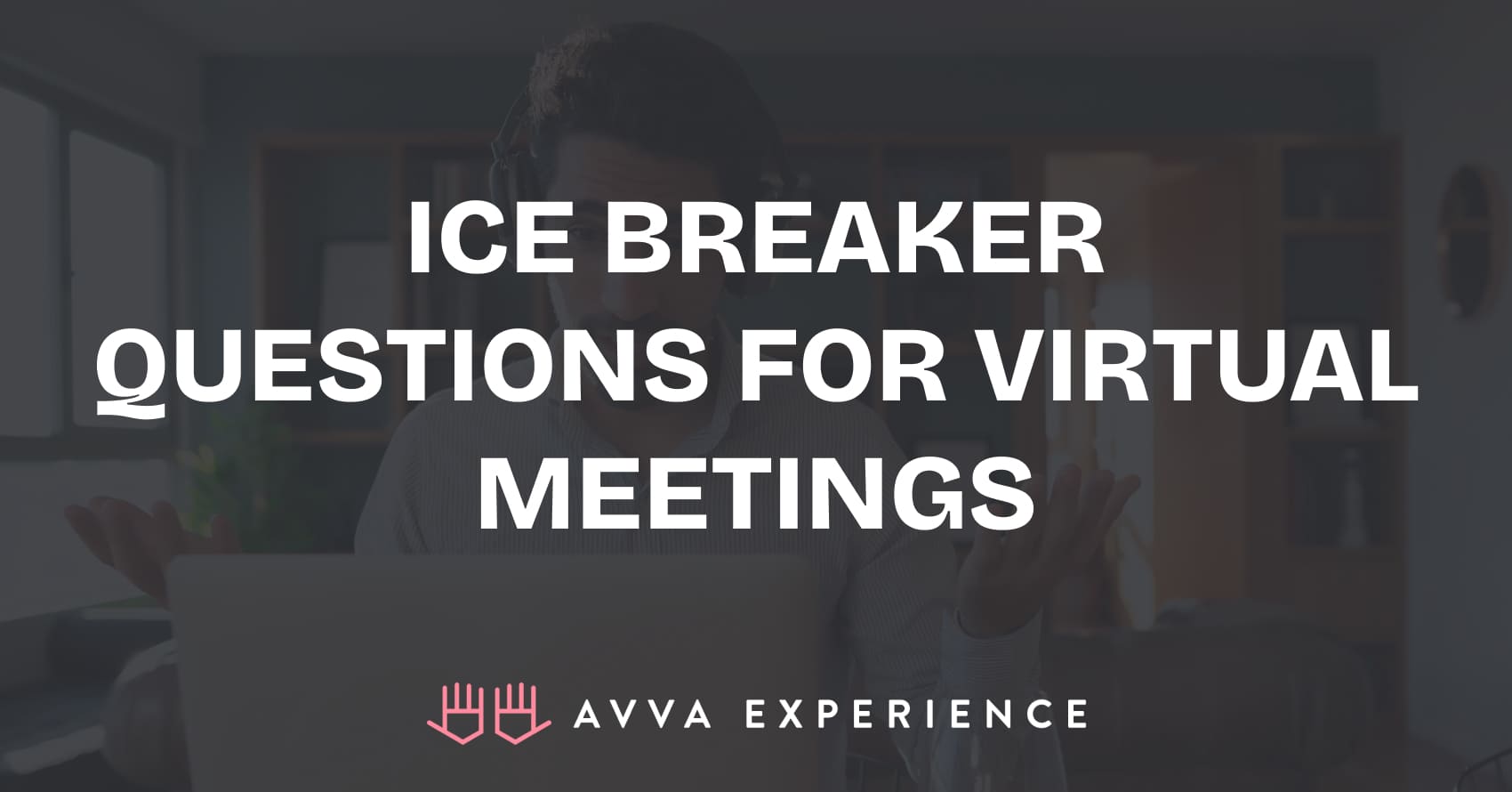 Ice Breaker Questions for Virtual Meetings - AVVA Experience